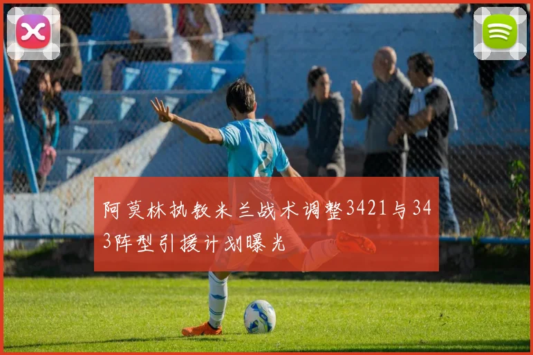 阿莫林执教米兰战术调整3421与343阵型引援计划曝光