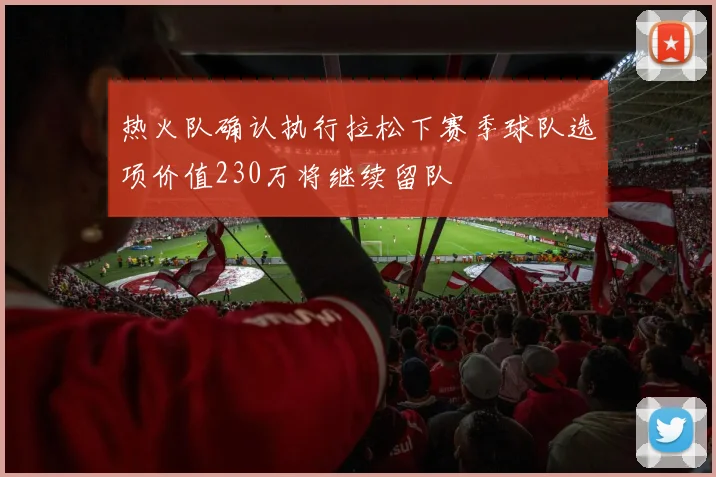 热火队确认执行拉松下赛季球队选项价值230万将继续留队