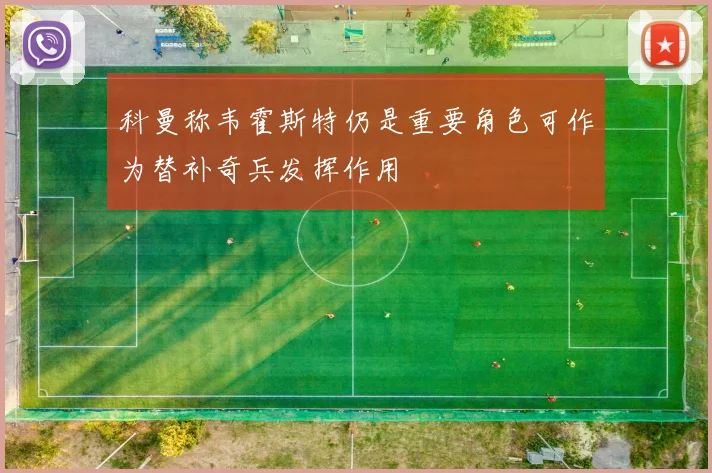 科曼称韦霍斯特仍是重要角色可作为替补奇兵发挥作用