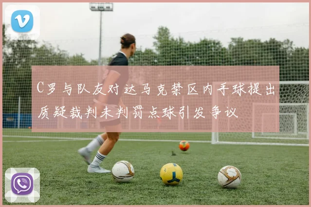 C罗与队友对达马克禁区内手球提出质疑裁判未判罚点球引发争议