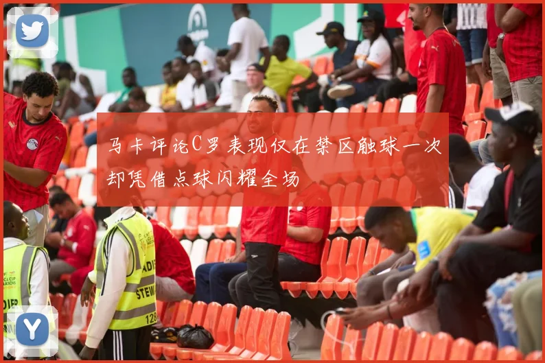 马卡评论C罗表现仅在禁区触球一次却凭借点球闪耀全场