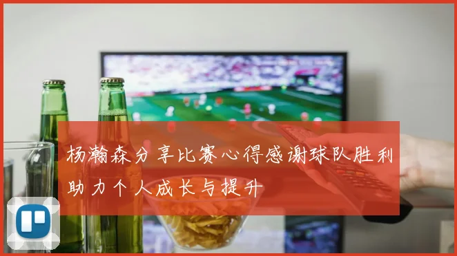 杨瀚森分享比赛心得感谢球队胜利助力个人成长与提升