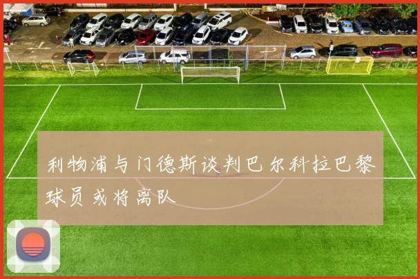 利物浦与门德斯谈判巴尔科拉巴黎球员或将离队