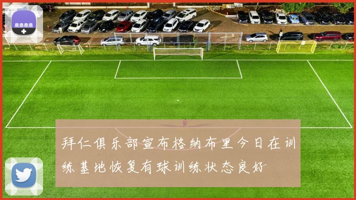拜仁俱乐部宣布格纳布里今日在训练基地恢复有球训练状态良好