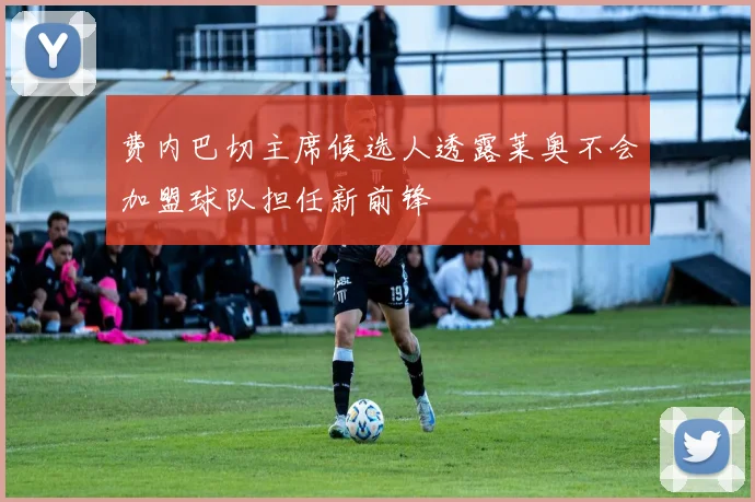 费内巴切主席候选人透露莱奥不会加盟球队担任新前锋