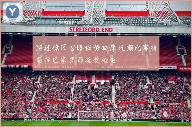 阿连德因右膝伤势缺席近期比赛将前往巴塞罗那接受检查